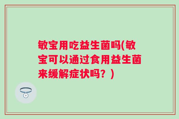 敏宝用吃益生菌吗(敏宝可以通过食用益生菌来缓解症状吗？)