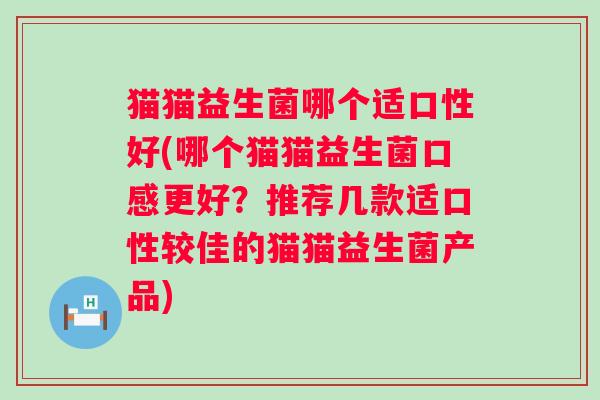 猫猫益生菌哪个适口性好(哪个猫猫益生菌口感更好?推荐几款适口性较佳的猫猫益生菌产品) 猫猫益生菌哪个适口性好(哪个猫猫益生菌口感更好?推荐几款适口性较佳的猫猫益生菌产品)