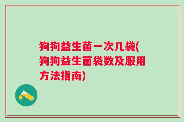 狗狗益生菌一次几袋(狗狗益生菌袋数及服用方法指南)