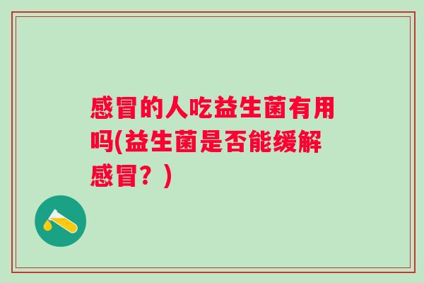 的人吃益生菌有用吗(益生菌是否能缓解？)