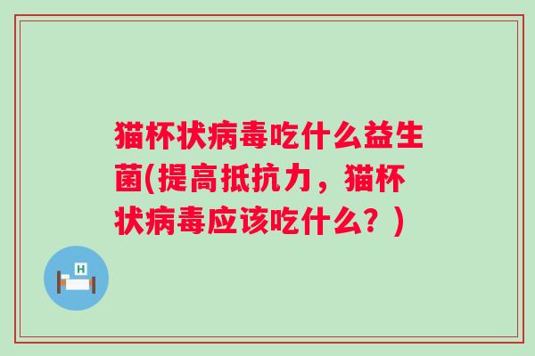 猫杯状吃什么益生菌(提高,猫杯状应该吃什么?) 猫杯状吃什么益生菌(提高,猫杯状应该吃什么?)