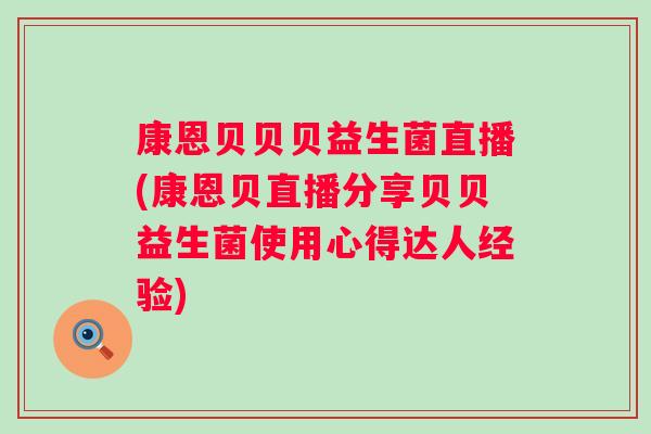 康恩贝贝贝益生菌直播(康恩贝直播分享贝贝益生菌使用心得达人经验)