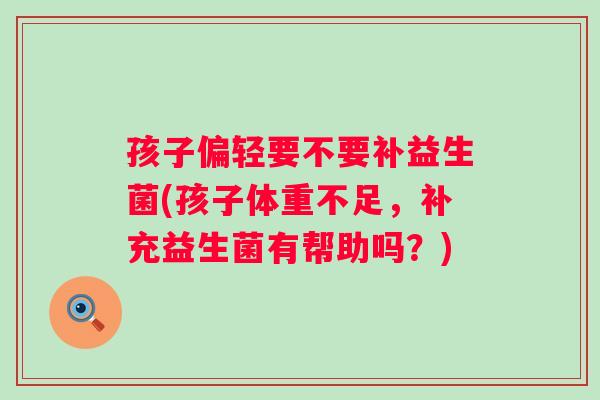 孩子偏轻要不要补益生菌(孩子体重不足，补充益生菌有帮助吗？)