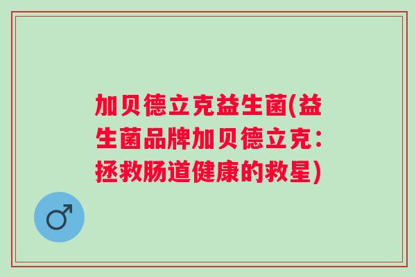 加贝德立克益生菌(益生菌品牌加贝德立克：拯救肠道健康的救星)