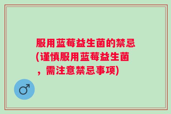服用蓝莓益生菌的禁忌(谨慎服用蓝莓益生菌，需注意禁忌事项)