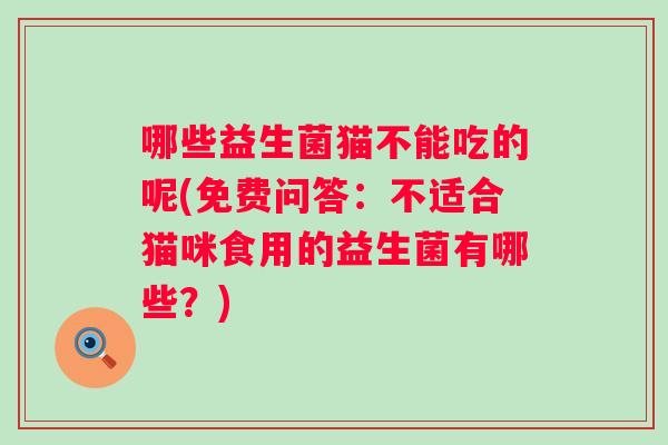 哪些益生菌猫不能吃的呢(免费问答：不适合猫咪食用的益生菌有哪些？)