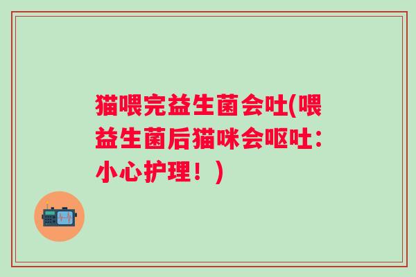 猫喂完益生菌会吐(喂益生菌后猫咪会：小心护理！)