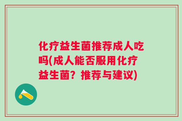 益生菌推荐成人吃吗(成人能否服用益生菌？推荐与建议)