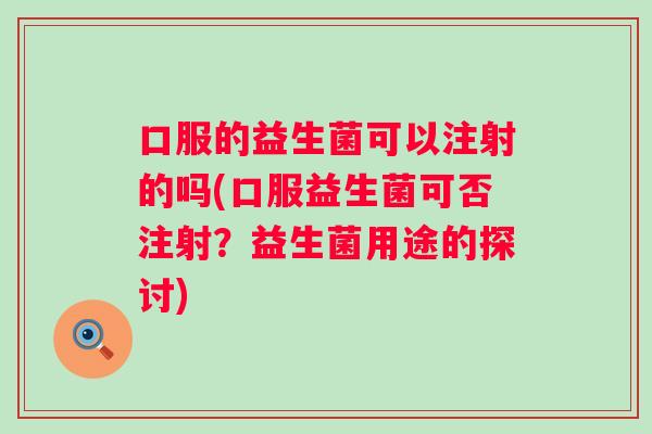 口服的益生菌可以注射的吗(口服益生菌可否注射？益生菌用途的探讨)