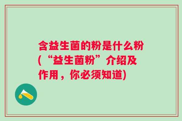 含益生菌的粉是什么粉(“益生菌粉”介绍及作用，你必须知道)