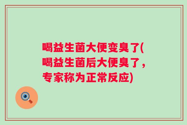 喝益生菌大便变臭了(喝益生菌后大便臭了，专家称为正常反应)