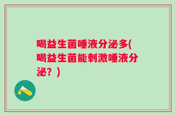 喝益生菌唾液分泌多(喝益生菌能刺激唾液分泌?) 喝益生菌唾液分泌多(喝益生菌能刺激唾液分泌?)