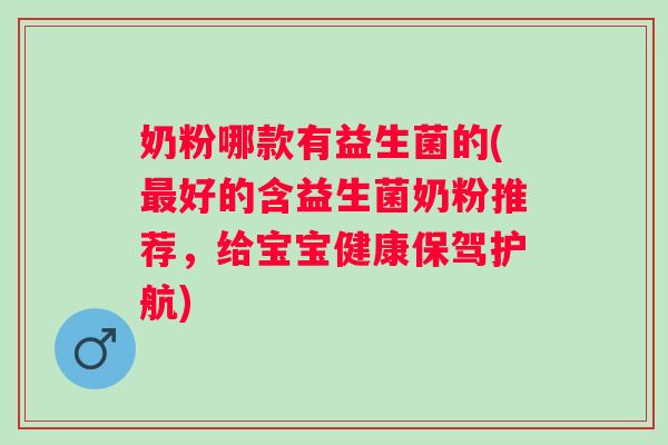 奶粉哪款有益生菌的(最好的含益生菌奶粉推荐，给宝宝健康保驾护航)