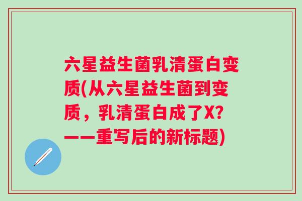 六星益生菌乳清蛋白变质(从六星益生菌到变质，乳清蛋白成了X？——重写后的新标题)