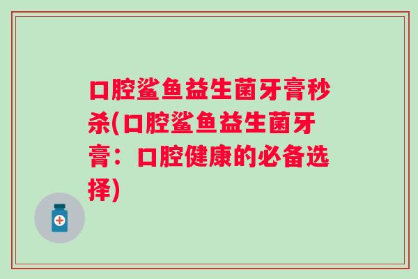 口腔鲨鱼益生菌牙膏秒杀(口腔鲨鱼益生菌牙膏：口腔健康的必备选择)