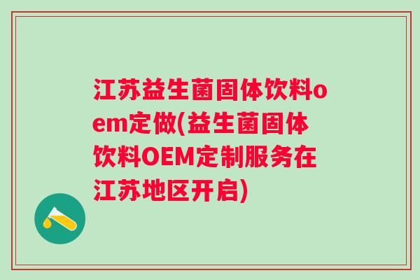 江苏益生菌固体饮料oem定做(益生菌固体饮料OEM定制服务在江苏地区开启)