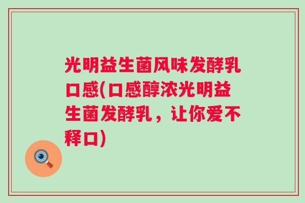 光明益生菌风味发酵乳口感(口感醇浓光明益生菌发酵乳，让你爱不释口)