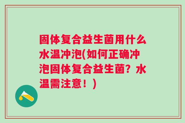 固体复合益生菌用什么水温冲泡(如何正确冲泡固体复合益生菌？水温需注意！)