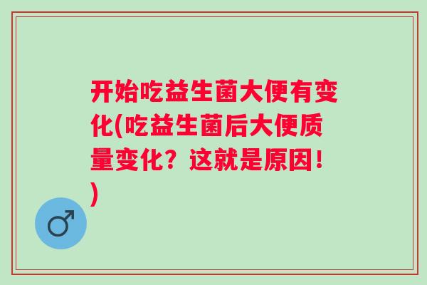 开始吃益生菌大便有变化(吃益生菌后大便质量变化？这就是原因！)