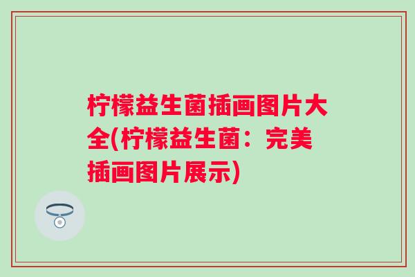 柠檬益生菌插画图片大全(柠檬益生菌：完美插画图片展示)