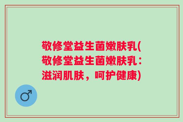 敬修堂益生菌嫩肤乳(敬修堂益生菌嫩肤乳：滋润，呵护健康)