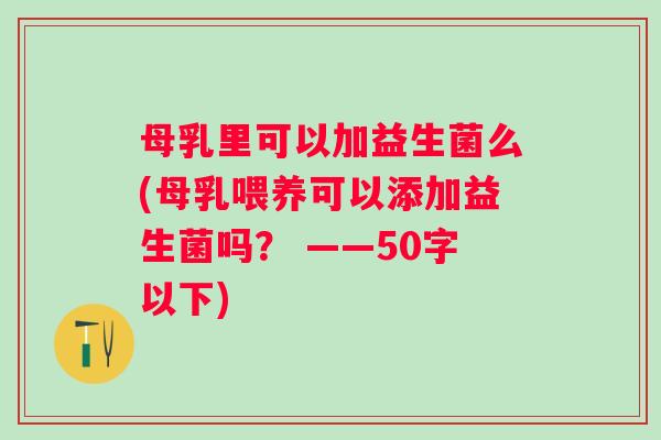 母乳里可以加益生菌么(母乳喂养可以添加益生菌吗？ ——50字以下)