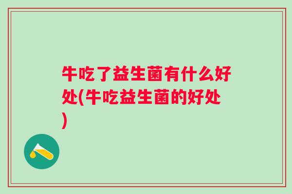 牛吃了益生菌有什么好处(牛吃益生菌的好处)