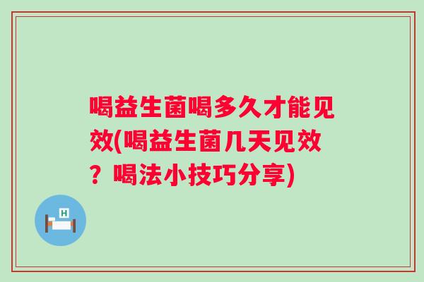 喝益生菌喝多久才能见效(喝益生菌几天见效？喝法小技巧分享)
