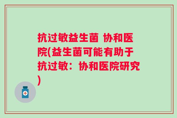 抗过敏益生菌 协和医院(益生菌可能有助于抗过敏：协和医院研究)