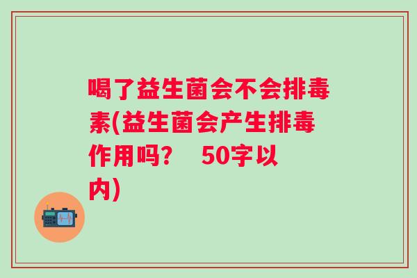 喝了益生菌会不会排毒素(益生菌会产生排毒作用吗？
