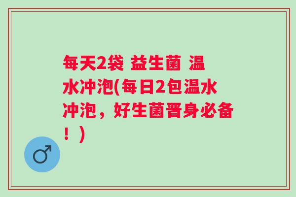 每天2袋 益生菌 温水冲泡(每日2包温水冲泡，好生菌晋身必备！)