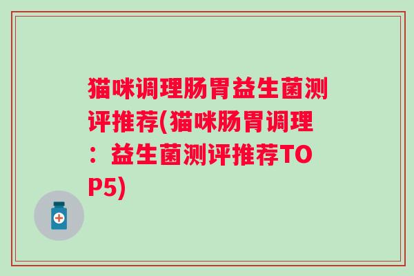 猫咪调理肠胃益生菌测评推荐(猫咪肠胃调理：益生菌测评推荐TOP5)