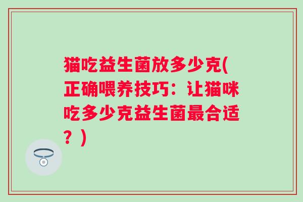 猫吃益生菌放多少克(正确喂养技巧：让猫咪吃多少克益生菌最合适？)