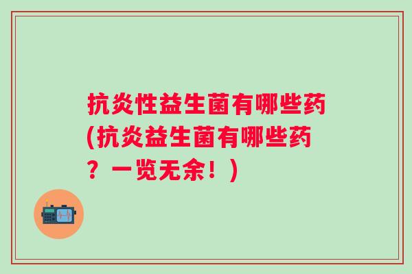 抗炎性益生菌有哪些药(抗炎益生菌有哪些药？一览无余！)