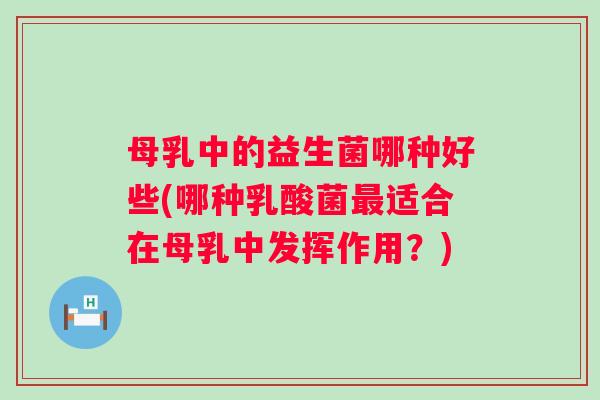 母乳中的益生菌哪种好些(哪种乳酸菌最适合在母乳中发挥作用？)