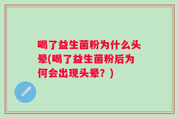 喝了益生菌粉为什么头晕(喝了益生菌粉后为何会出现头晕？)