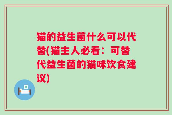 猫的益生菌什么可以代替(猫主人必看：可替代益生菌的猫咪饮食建议)