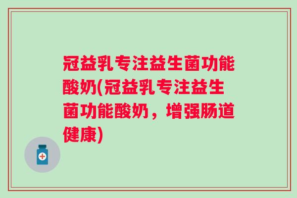 冠益乳专注益生菌功能酸奶(冠益乳专注益生菌功能酸奶，增强肠道健康)