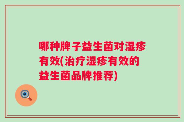 哪种牌子益生菌对湿疹有效(治疗湿疹有效的益生菌品牌推荐)