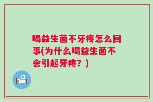 喝益生菌不牙疼怎么回事(为什么喝益生菌不会引起牙疼？)