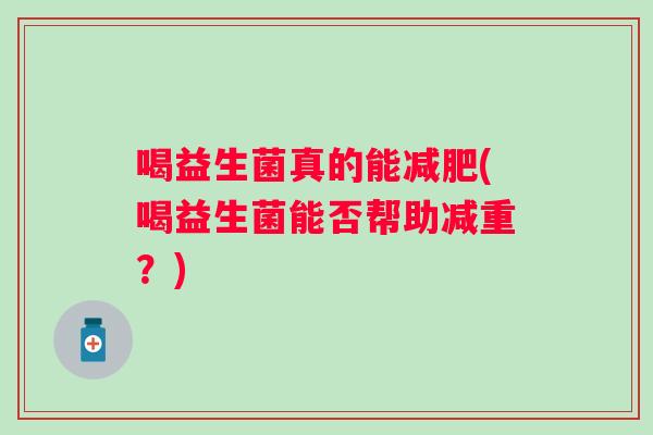 喝益生菌真的能减肥(喝益生菌能否帮助减重？)