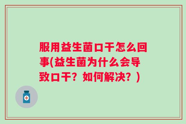 服用益生菌口干怎么回事(益生菌为什么会导致口干？如何解决？)