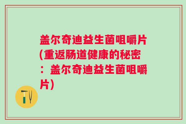 盖尔奇迪益生菌咀嚼片(重返肠道健康的秘密：盖尔奇迪益生菌咀嚼片)