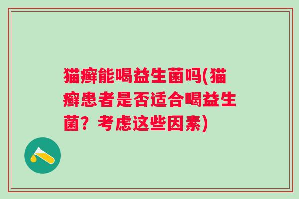 猫癣能喝益生菌吗(猫癣患者是否适合喝益生菌？考虑这些因素)