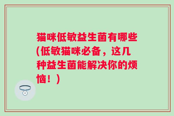 猫咪低敏益生菌有哪些(低敏猫咪必备，这几种益生菌能解决你的烦恼！)