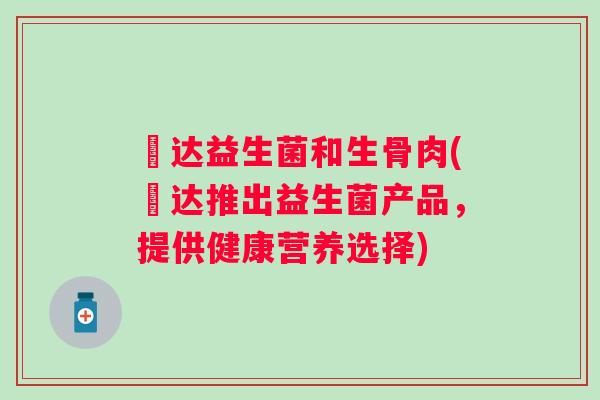 嗗达益生菌和生骨肉(嗗达推出益生菌产品，提供健康营养选择)