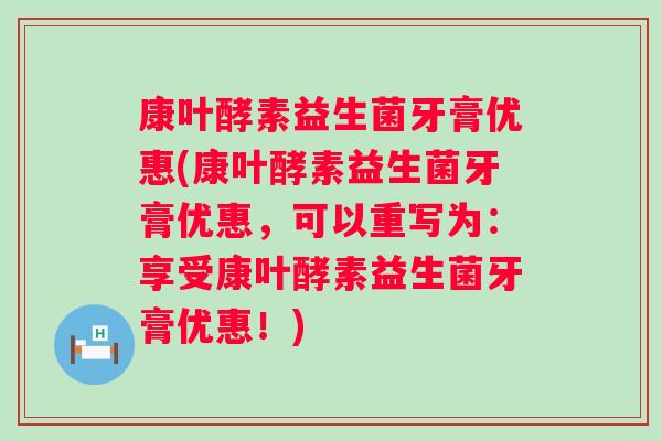 康叶酵素益生菌牙膏优惠(康叶酵素益生菌牙膏优惠，可以重写为：享受康叶酵素益生菌牙膏优惠！)