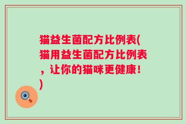 猫益生菌配方比例表(猫用益生菌配方比例表，让你的猫咪更健康！)