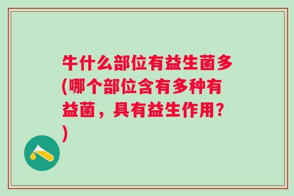 牛什么部位有益生菌多(哪个部位含有多种有益菌，具有益生作用？)