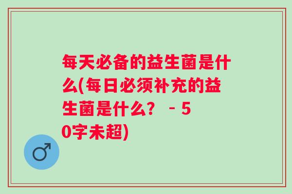每天必备的益生菌是什么(每日必须补充的益生菌是什么？